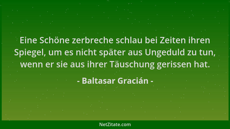 Baltasar Gracián - Eine Schöne zerbreche schlau bei Zeiten ihren Spiegel, um es nicht später aus Ungeduld zu tun, wenn er s...