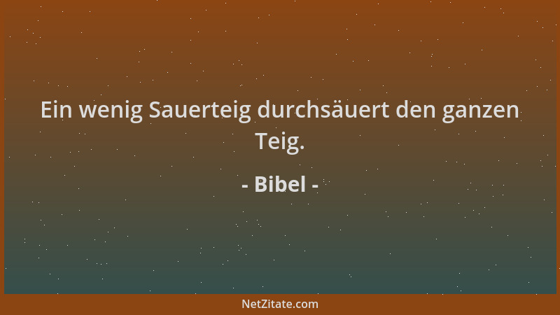 Bibel - Ein wenig Sauerteig durchsäuert den ganzen Teig....