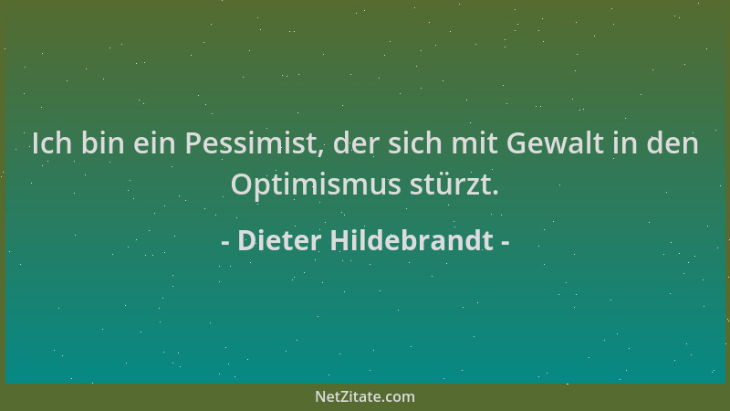 Dieter Hildebrandt - Ich bin ein Pessimist, der sich mit Gewalt in den Optimismus stürzt....