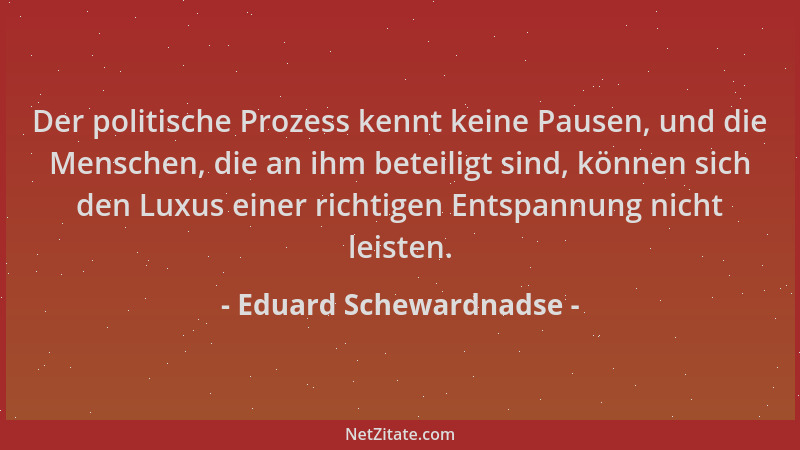 Eduard Schewardnadse - Der politische Prozess kennt keine Pausen, und die Menschen, die an ihm beteiligt sind, können sich...