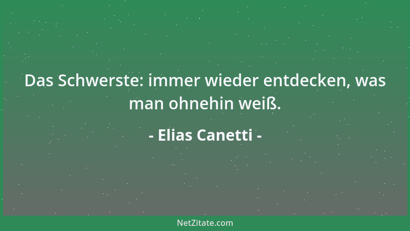 Elias Canetti - Das Schwerste: immer wieder entdecken, was man ohnehin weiß....