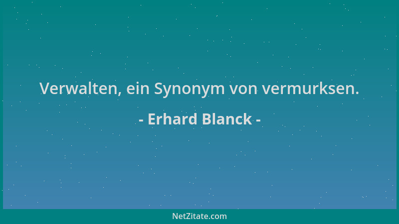 Erhard Blanck - Verwalten, ein Synonym von vermurksen....