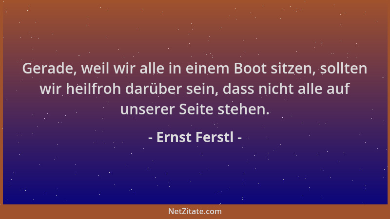Ernst Ferstl - Gerade, weil wir alle in einem Boot sitzen, sollten wir heilfroh darüber sein, dass nicht alle auf unserer S...