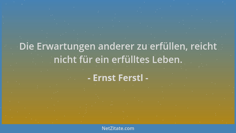 Ernst Ferstl - Die Erwartungen anderer zu erfüllen, reicht nicht für ein erfülltes Leben....