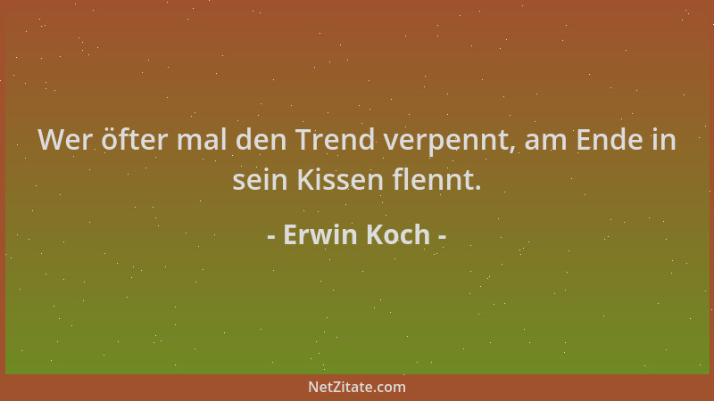 Erwin Koch - Wer öfter mal den Trend verpennt, am Ende in sein Kissen flennt....