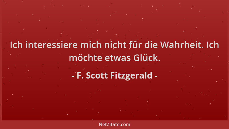 F. Scott Fitzgerald - Ich interessiere mich nicht für die Wahrheit. Ich möchte etwas Glück....