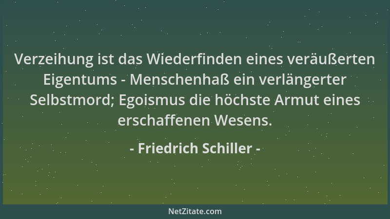 Friedrich Schiller - Verzeihung ist das Wiederfinden eines veräußerten Eigentums - Menschenhaß ein verlängerter Selbstmord;...