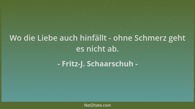 Fritz-J. Schaarschuh - Wo die Liebe auch hinfällt - ohne Schmerz geht es nicht ab....