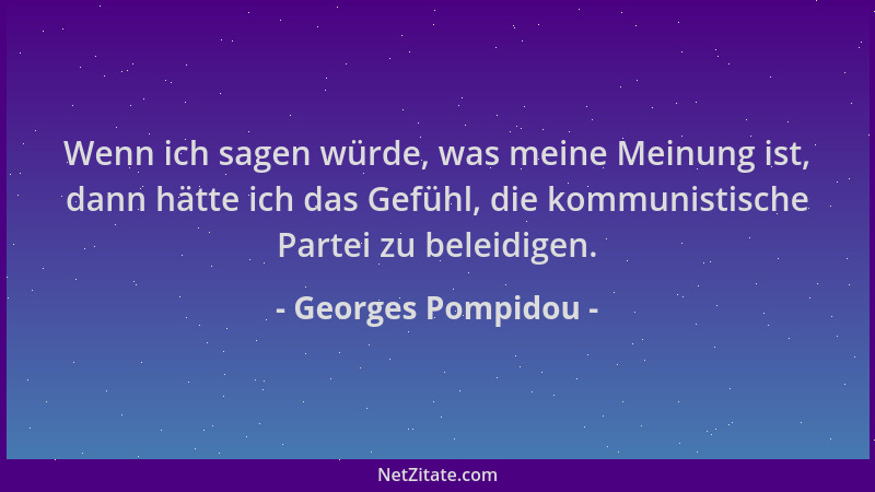 Georges Pompidou - Wenn ich sagen würde, was meine Meinung ist, dann hätte ich das Gefühl, die kommunistische Partei zu bel...