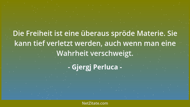 Gjergj Perluca - Die Freiheit ist eine überaus spröde Materie. Sie kann tief verletzt werden, auch wenn man eine Wahrheit v...