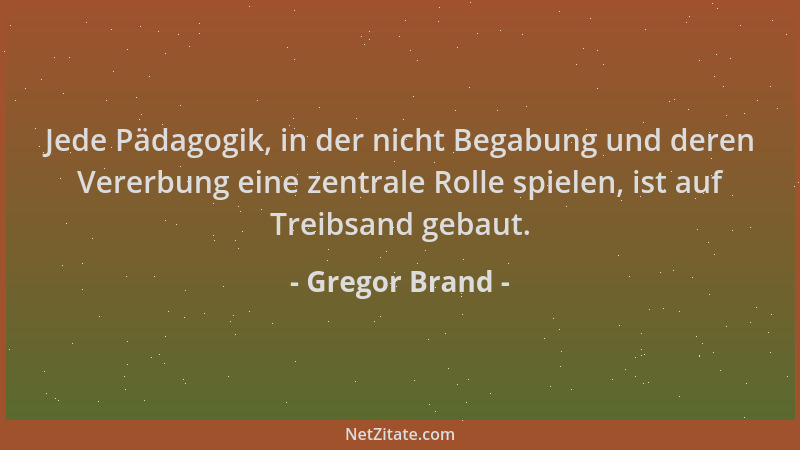Gregor Brand - Jede Pädagogik, in der nicht Begabung und deren Vererbung eine zentrale Rolle spielen, ist auf Treibsand geb...