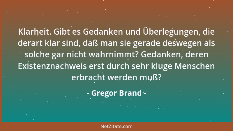 Gregor Brand - Klarheit. Gibt es Gedanken und Überlegungen, die derart klar sind, daß man sie gerade deswegen als solche ga...