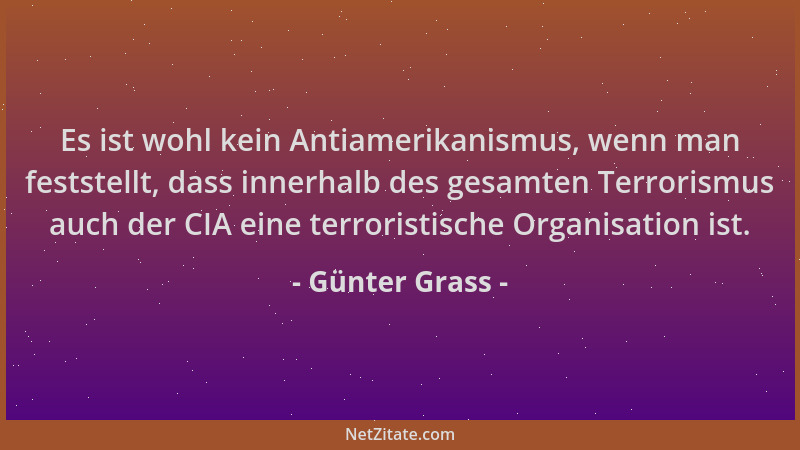 Günter Grass - Es ist wohl kein Antiamerikanismus, wenn man feststellt, dass innerhalb des gesamten Terrorismus auch der CI...