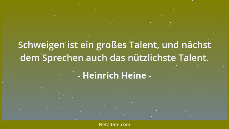 Heinrich Heine - Schweigen ist ein großes Talent, und nächst dem Sprechen auch das nützlichste Talent....