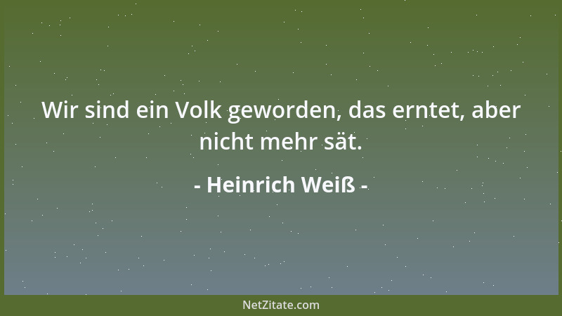 Heinrich Weiß - Wir sind ein Volk geworden, das erntet, aber nicht mehr sät....