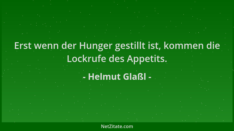 Helmut Glaßl - Erst wenn der Hunger gestillt ist, kommen die Lockrufe des Appetits....