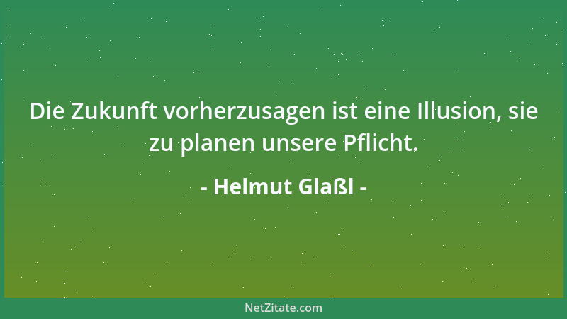 Helmut Glaßl - Die Zukunft vorherzusagen ist eine Illusion, sie zu planen unsere Pflicht....