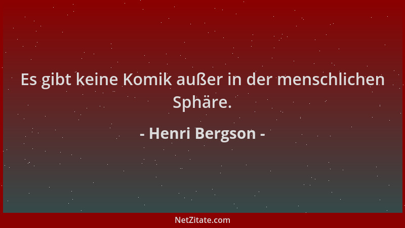 Henri Bergson - Es gibt keine Komik außer in der menschlichen Sphäre....