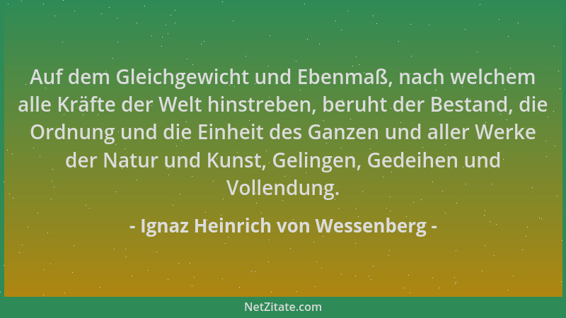 Ignaz Heinrich von Wessenberg - Auf dem Gleichgewicht und Ebenmaß, nach welchem alle Kräfte der Welt hinstreben, beruht der...
