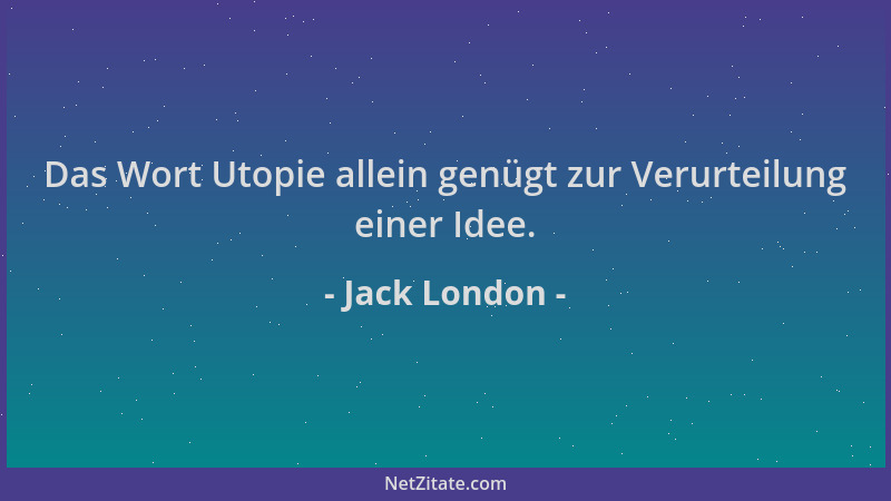 Jack London - Das Wort Utopie allein genügt zur Verurteilung einer Idee....