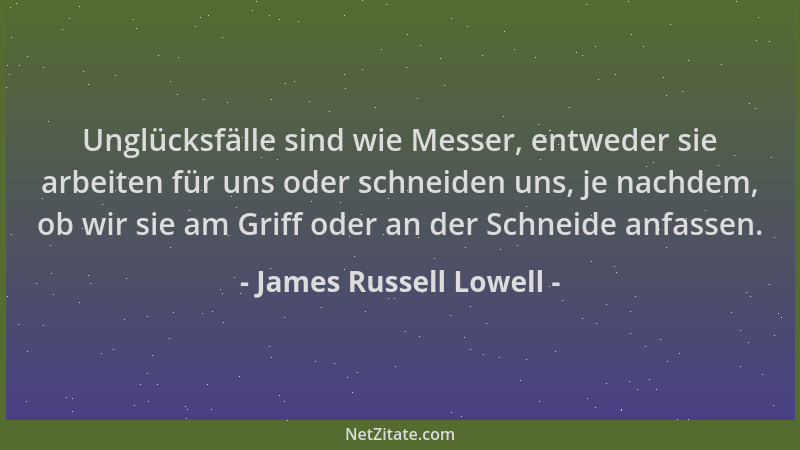 James Russell Lowell - Unglücksfälle sind wie Messer, entweder sie arbeiten für uns oder schneiden uns, je nachdem, ob wir...