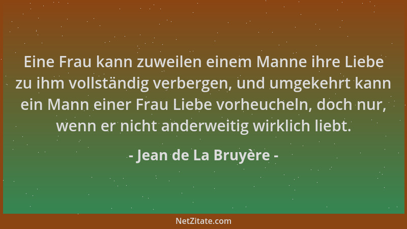 Jean de La Bruyère - Eine Frau kann zuweilen einem Manne ihre Liebe zu ihm vollständig verbergen, und umgekehrt kann ein Ma...
