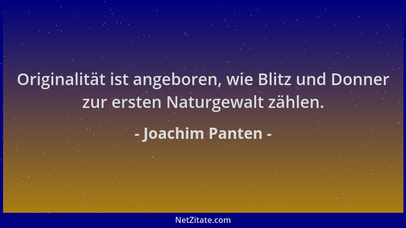 Joachim Panten - Originalität ist angeboren, wie Blitz und Donner zur ersten Naturgewalt zählen....