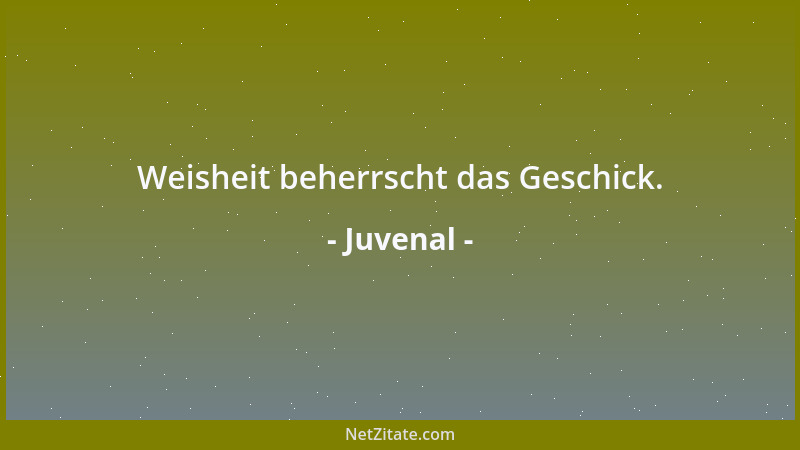 Juvenal - Weisheit beherrscht das Geschick....