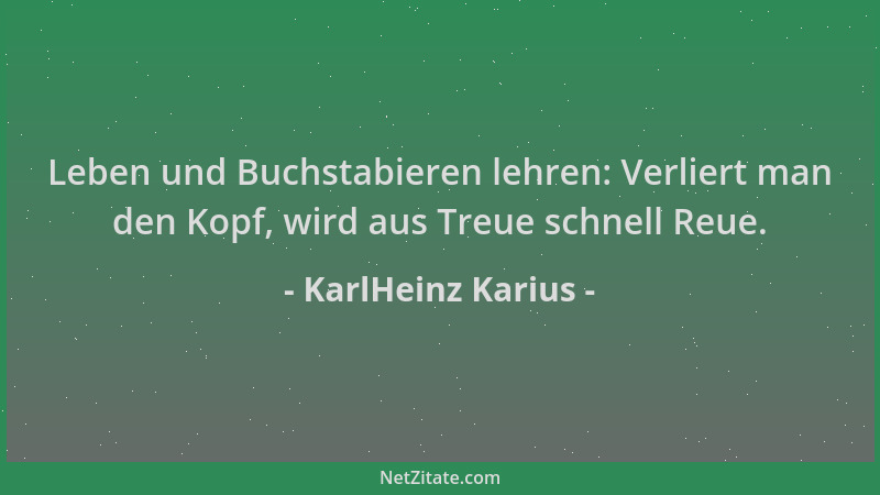 KarlHeinz Karius - Leben und Buchstabieren lehren: Verliert man den Kopf, wird aus Treue schnell Reue....