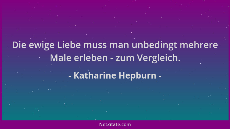 Katharine Hepburn - Die ewige Liebe muss man unbedingt mehrere Male erleben - zum Vergleich....