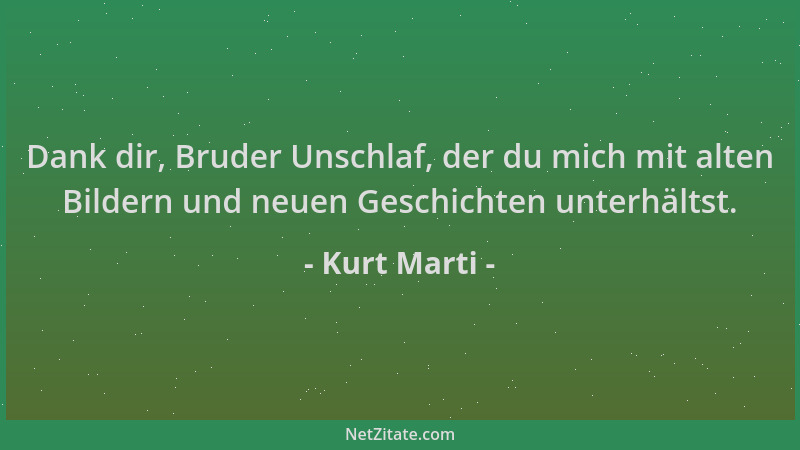 Kurt Marti - Dank dir, Bruder Unschlaf, der du mich mit alten Bildern und neuen Geschichten unterhältst....