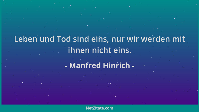 Manfred Hinrich - Leben und Tod sind eins, nur wir werden mit ihnen nicht eins....