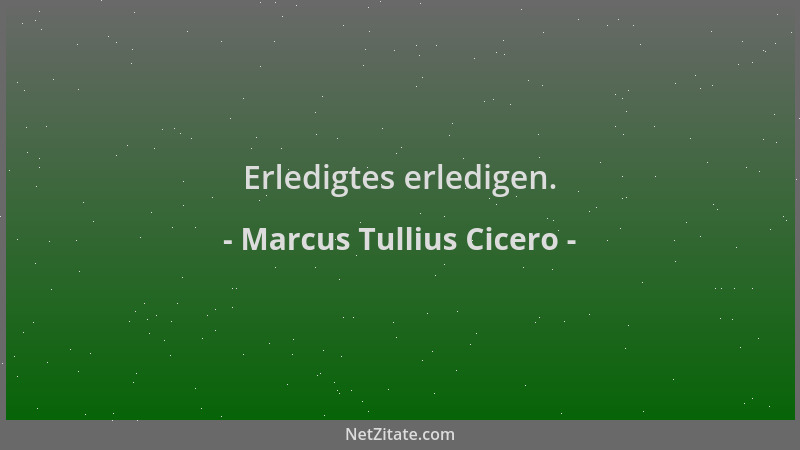 Marcus Tullius Cicero - Erledigtes erledigen....