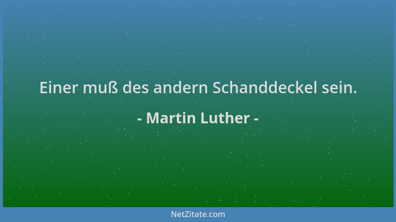 Martin Luther - Einer muß des andern Schanddeckel sein....