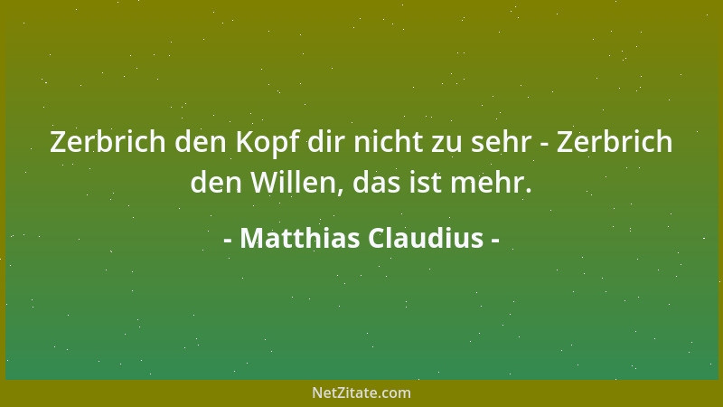 Matthias Claudius - Zerbrich den Kopf dir nicht zu sehr - Zerbrich den Willen, das ist mehr....