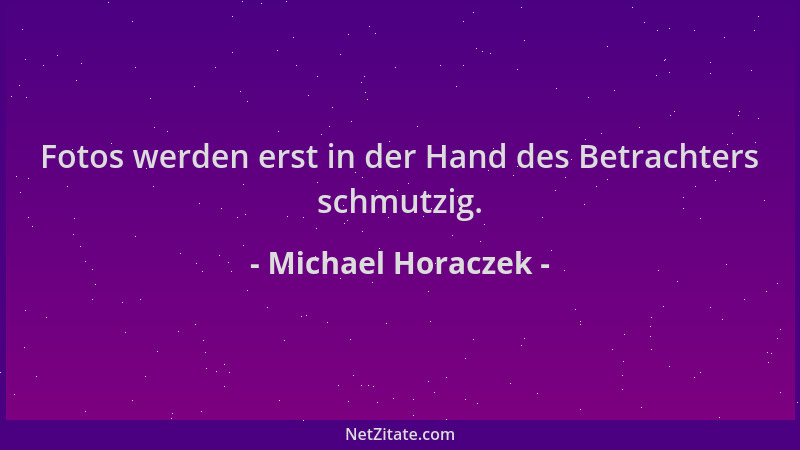 Michael Horaczek - Fotos werden erst in der Hand des Betrachters schmutzig....