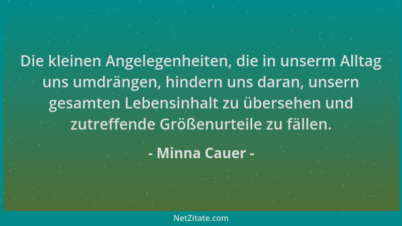 Minna Cauer - Die kleinen Angelegenheiten, die in unserm Alltag uns umdrängen, hindern uns daran, unsern gesamten Lebensinh...