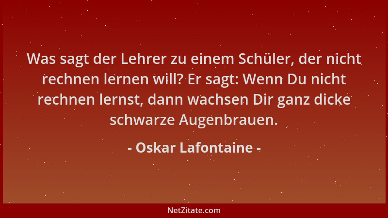 Oskar Lafontaine - Was sagt der Lehrer zu einem Schüler, der nicht rechnen lernen will? Er sagt: Wenn Du nicht rechnen lern...