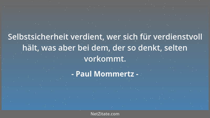 Paul Mommertz - Selbstsicherheit verdient, wer sich für verdienstvoll hält, was aber bei dem, der so denkt, selten vorkommt...