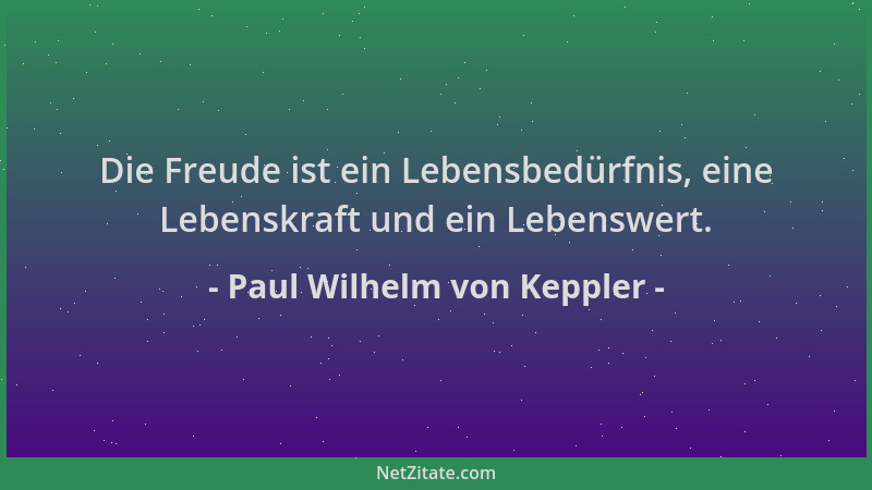 Paul Wilhelm von Keppler - Die Freude ist ein Lebensbedürfnis, eine Lebenskraft und ein Lebenswert....