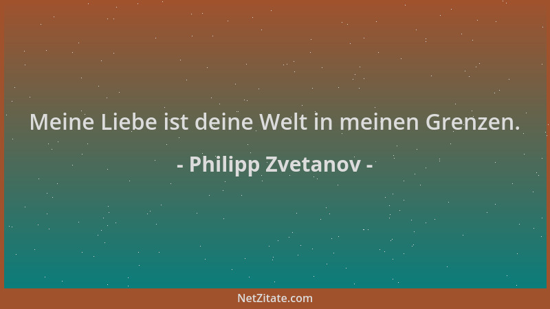 Philipp Zvetanov - Meine Liebe ist deine Welt in meinen Grenzen....