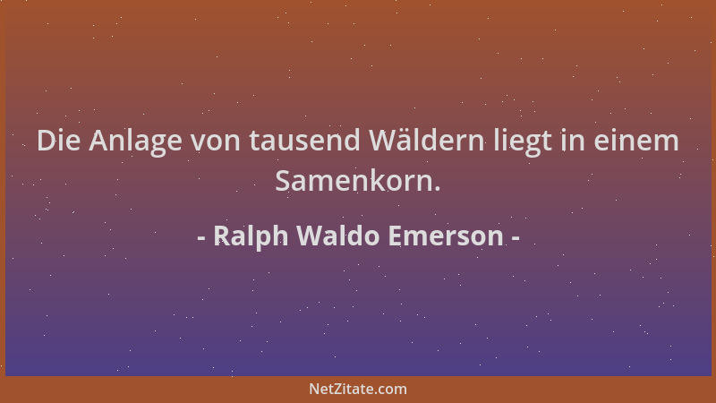 Ralph Waldo Emerson - Die Anlage von tausend Wäldern liegt in einem Samenkorn....