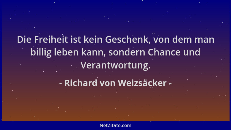Richard von Weizsäcker - Die Freiheit ist kein Geschenk, von dem man billig leben kann, sondern Chance und Verantwortung....