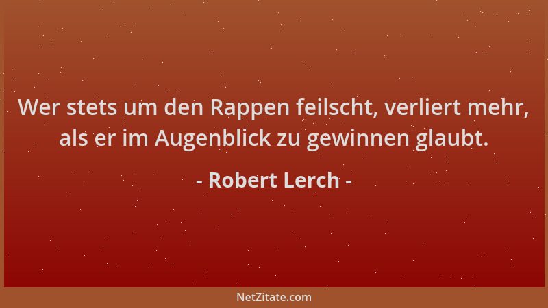 Robert Lerch - Wer stets um den Rappen feilscht, verliert mehr, als er im Augenblick zu gewinnen glaubt....