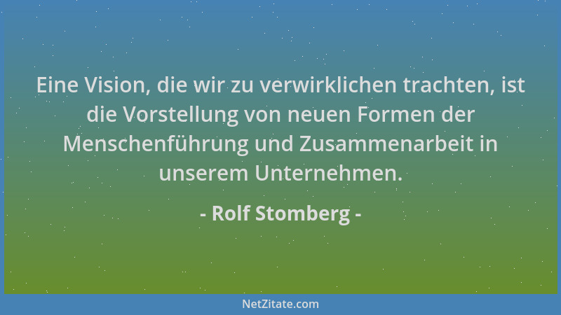 Rolf Stomberg - Eine Vision, die wir zu verwirklichen trachten, ist die Vorstellung von neuen Formen der Menschenführung un...