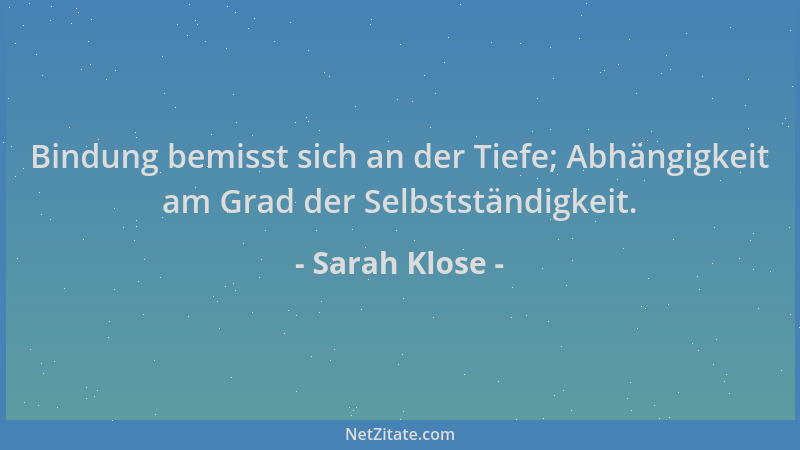 Sarah Klose - Bindung bemisst sich an der Tiefe; Abhängigkeit am Grad der Selbstständigkeit....