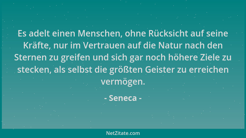 Seneca - Es adelt einen Menschen, ohne Rücksicht auf seine Kräfte, nur im Vertrauen auf die Natur nach den Sternen zu greif...