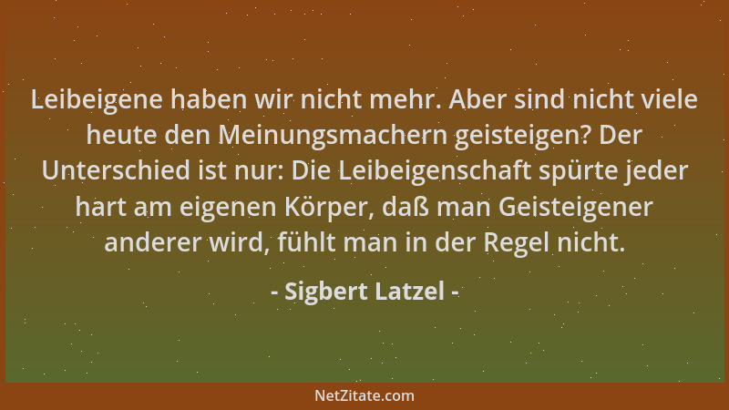 Sigbert Latzel - Leibeigene haben wir nicht mehr. Aber sind nicht viele heute den Meinungsmachern geisteigen? Der Unterschi...