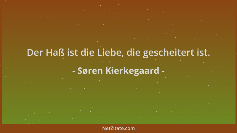 Søren Kierkegaard - Der Haß ist die Liebe, die gescheitert ist....