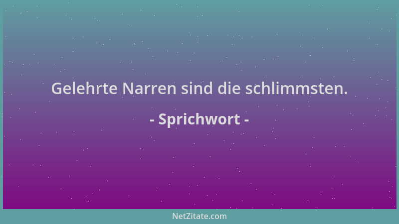 Sprichwort - Gelehrte Narren sind die schlimmsten....